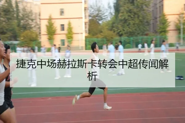 捷克中场赫拉斯卡转会中超传闻解析