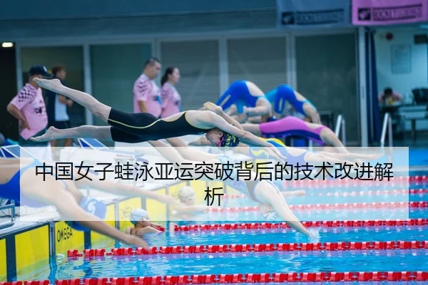 中国女子蛙泳亚运突破背后的技术改进解析
